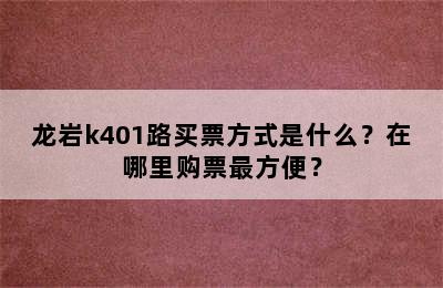 龙岩k401路买票方式是什么？在哪里购票最方便？