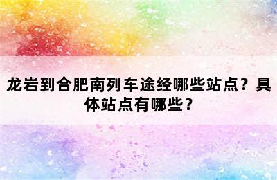 龙岩到合肥南列车途经哪些站点？具体站点有哪些？