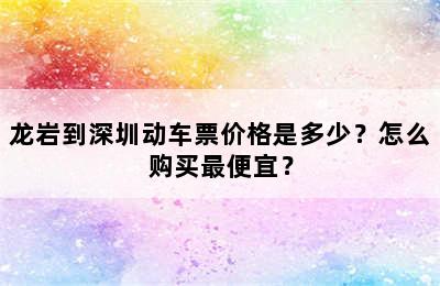 龙岩到深圳动车票价格是多少？怎么购买最便宜？