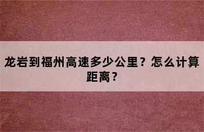 龙岩到福州高速多少公里？怎么计算距离？