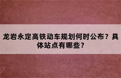 龙岩永定高铁动车规划何时公布？具体站点有哪些？